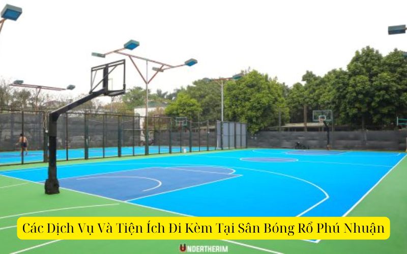Các Dịch Vụ Và Tiện Ích Đi Kèm Tại Sân Bóng Rổ Phú Nhuận