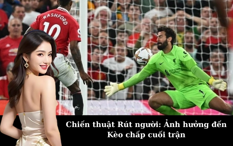 Chiến thuật Rút người: Ảnh hưởng đến Kèo chấp cuối trận