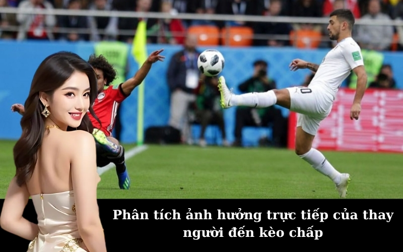Phân tích ảnh hưởng trực tiếp của thay người đến kèo chấp