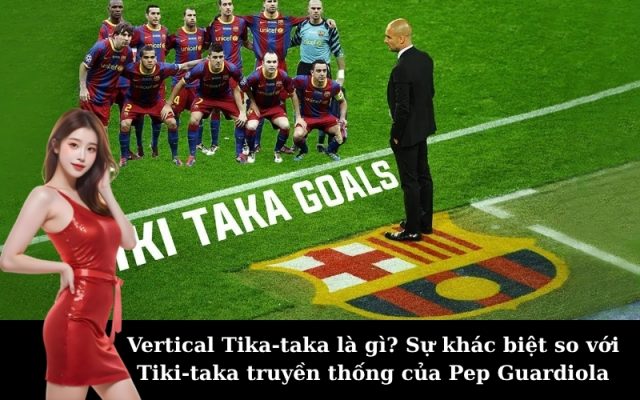 Vertical Tika-taka là gì? Sự khác biệt so với Tiki-taka truyền thống của Pep Guardiola