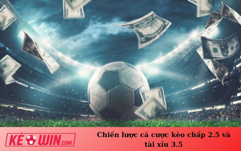 Chiến lược cá cược kèo chấp 2.5 và tài xỉu 3.5